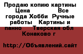 Продаю копию картины › Цена ­ 201 000 - Все города Хобби. Ручные работы » Картины и панно   . Тверская обл.,Конаково г.